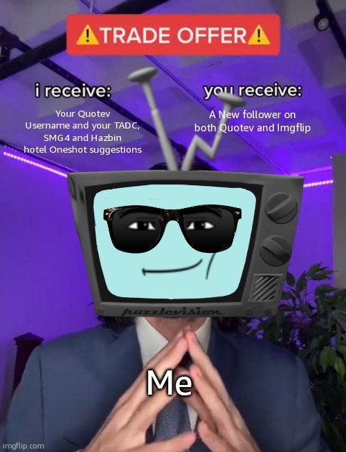 SUGGEST | Your Quotev Username and your TADC, SMG4 and Hazbin hotel Oneshot suggestions; A New follower on both Quotev and Imgflip; Me | image tagged in trade offer,suggest | made w/ Imgflip meme maker