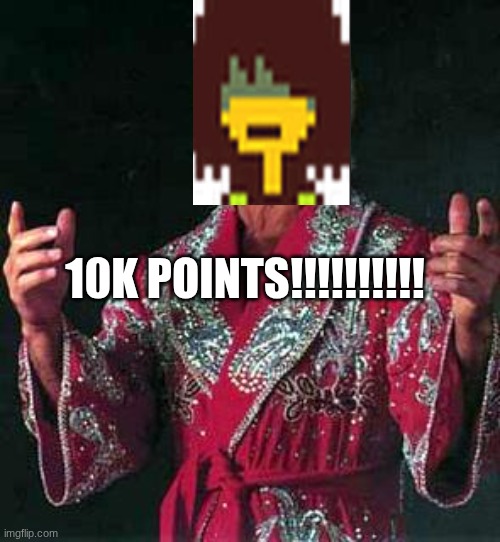 wooooo | 10k points!!!!!!!!!! | image tagged in ric flair woooooo | made w/ Imgflip meme maker