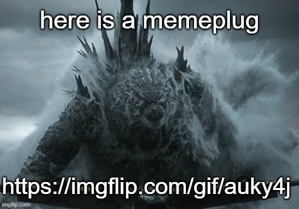 1/2 | here is a memeplug; https://imgflip.com/gif/auky4j | image tagged in the aldebaran godzilla mz announcement template | made w/ Imgflip meme maker