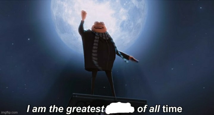 i am the greatest villain of all time | image tagged in i am the greatest villain of all time | made w/ Imgflip meme maker