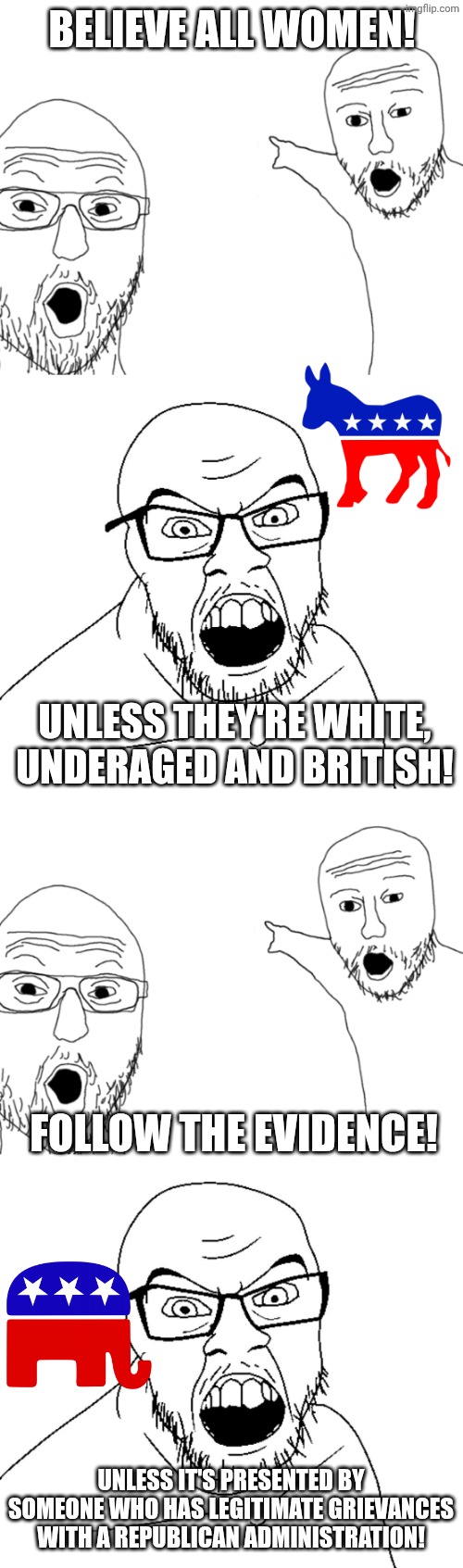 Believe all women! Unless they're white, underaged and British! Follow the evidence! Unless it's presented by someone who has legitimate gri | image tagged in nerds point,angry soyboy,soyjak pointing | made w/ Imgflip meme maker