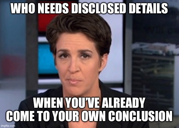 Who needs disclosed details When you’ve already come to your own conclusion | image tagged in rachel maddow | made w/ Imgflip meme maker