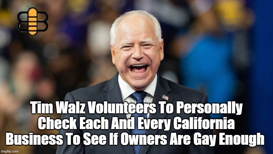 Tim Walz Volunteers To Personally Check Each And Every California Business To See If Owners Are Gay Enough | made w/ Imgflip meme maker