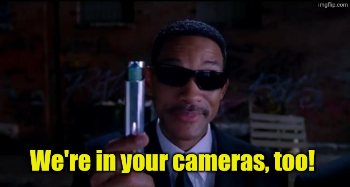 men in black meme | We're in your cameras, too! | image tagged in men in black meme | made w/ Imgflip meme maker