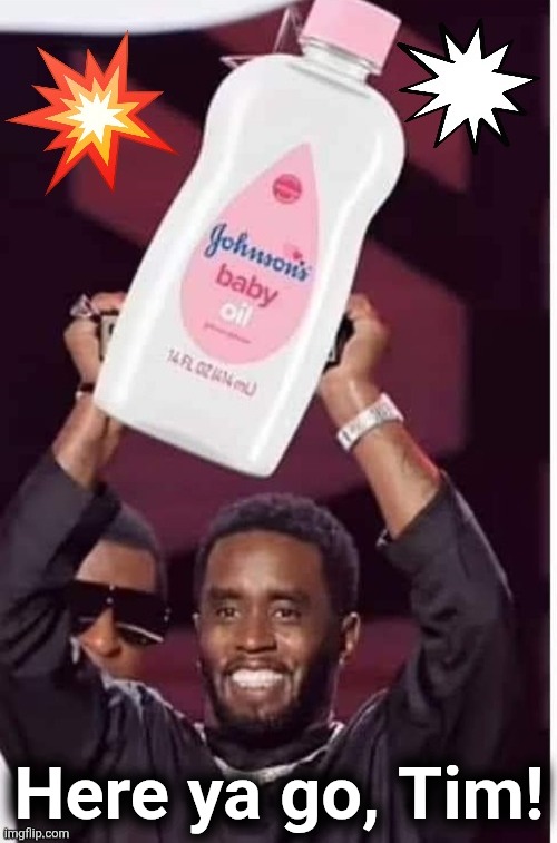 P Diddy buys baby oil in bulk | Here ya go, Tim! | image tagged in p diddy buys baby oil in bulk | made w/ Imgflip meme maker