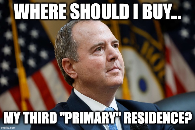 Schiff's Primary Residence | where should I buy... my third "primary" residence? | image tagged in image 164 jpeg | made w/ Imgflip meme maker