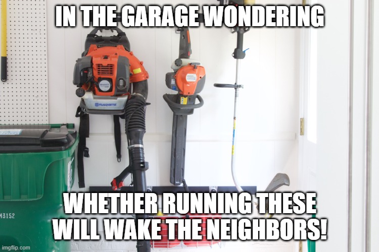 I'd love to know... | in the garage wondering; whether running these will wake the neighbors! | made w/ Imgflip meme maker