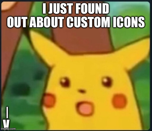 New icon | I just found out about custom icons; |
 V | image tagged in surprised pikachu | made w/ Imgflip meme maker