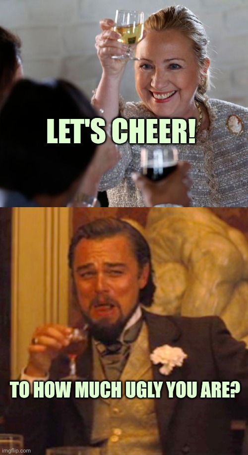 Hillary Clinton cheers | Let's cheer! To how much ugly you are? | image tagged in hillary clinton wine,memes,laughing leo | made w/ Imgflip meme maker