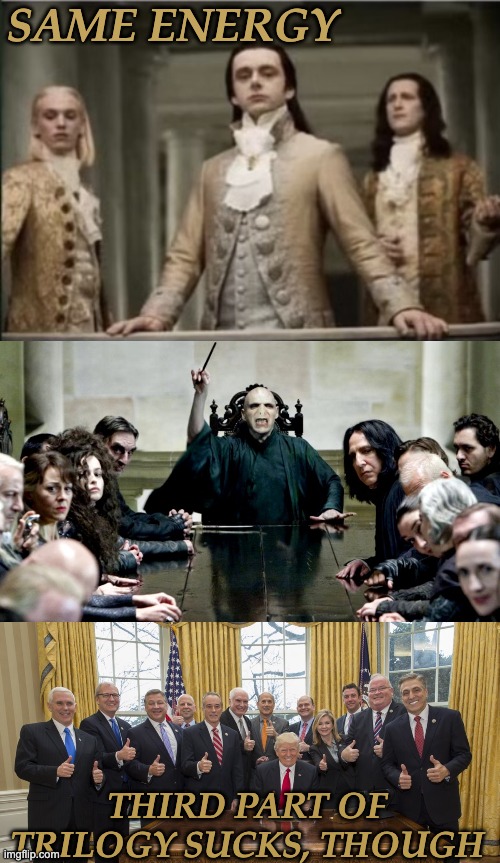 SAME ENERGY THIRD PART OF TRILOGY SUCKS, THOUGH | image tagged in interview with a vampire,trump cabinet | made w/ Imgflip meme maker