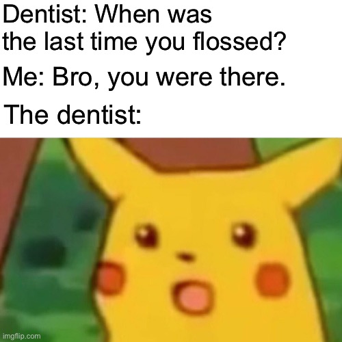 What about the last time you brushed? | Dentist: When was the last time you flossed? Me: Bro, you were there. The dentist: | image tagged in memes,surprised pikachu,dentist,flossing | made w/ Imgflip meme maker