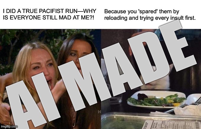 Woman Yelling At Cat | I DID A TRUE PACIFIST RUN—WHY IS EVERYONE STILL MAD AT ME?! Because you 'spared' them by reloading and trying every insult first. Ai made | image tagged in memes,woman yelling at cat,remix | made w/ Imgflip meme maker