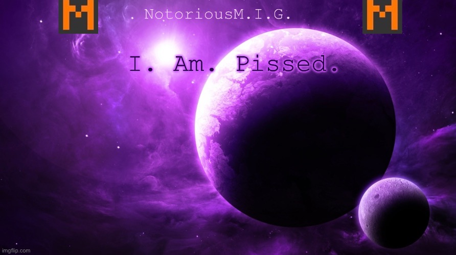 I’ll explain in the comments | I. Am. Pissed. | image tagged in notoriousm i g announcement template,memes | made w/ Imgflip meme maker