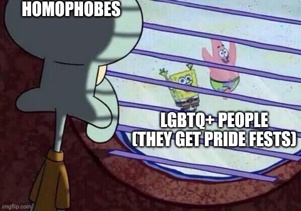 Squidward window | Homophobes; LGBTQ+ PEOPLE (they get pride fests) | image tagged in squidward window | made w/ Imgflip meme maker