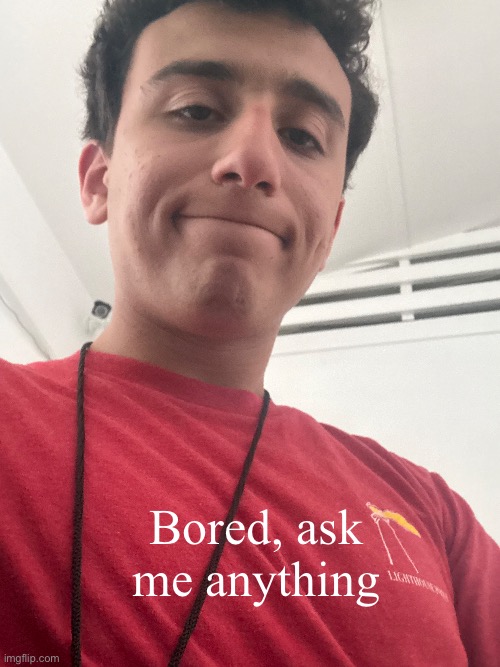 Bored, ask me anything | made w/ Imgflip meme maker