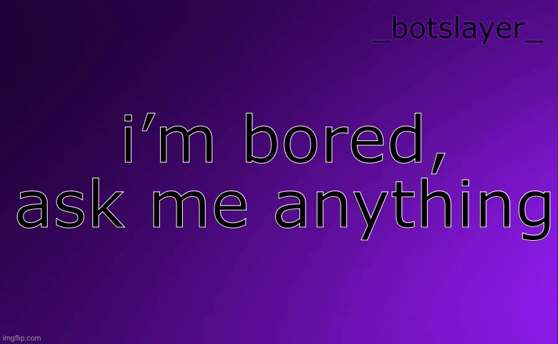 botslayer announcement temp v4 | i’m bored, ask me anything | image tagged in botslayer announcement temp v4 | made w/ Imgflip meme maker