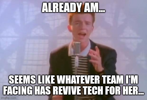 Rick Astley | Already am... Seems like whatever team I'm facing has revive tech for her... | image tagged in rick astley | made w/ Imgflip meme maker
