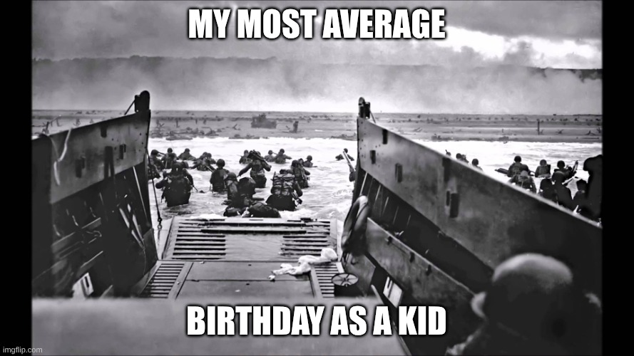 my most average birthday as a kid | image tagged in d-day omaha beach | made w/ Imgflip meme maker