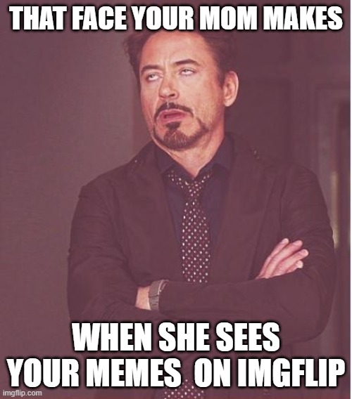Face You Make Robert Downey Jr Meme | That face your mom makes; when she sees your memes  on imgflip | image tagged in memes,face you make robert downey jr | made w/ Imgflip meme maker