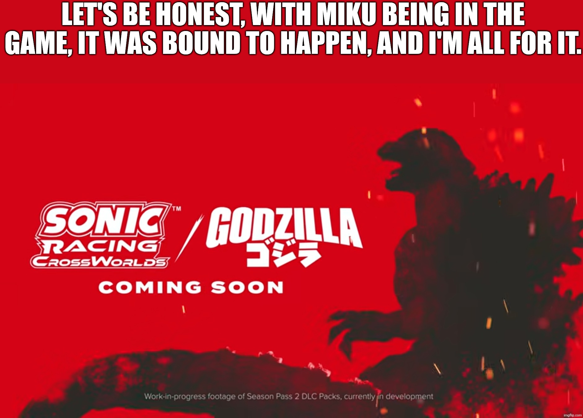 He better have his four-wheeler from the Snickers commercial if he's gonna be playable (Goji note: yeah fr) | Let's be honest, with Miku being in the game, it was bound to happen, and I'm all for it. | image tagged in godzilla,sonic racing crossworlds | made w/ Imgflip meme maker