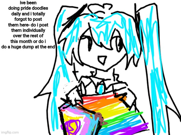 ignore the bad miku doodle i did it on my phone | ive been doing pride doodles daily and i totally forgot to post them here- do i post them individually over the rest of this month or do i do a huge dump at the end | made w/ Imgflip meme maker
