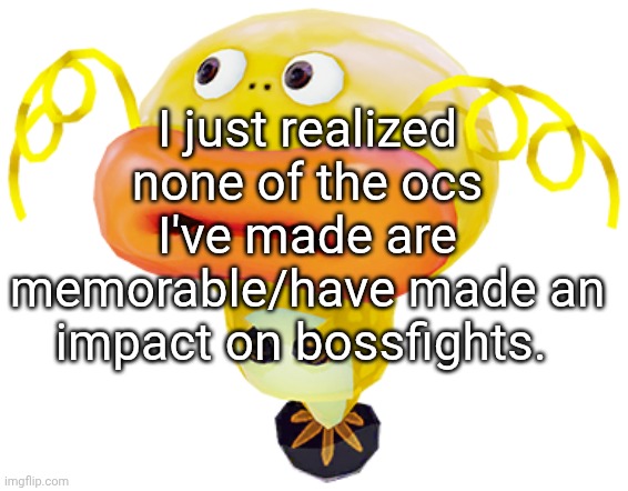 "I fell off" I don't think I was ever on to begin with. | I just realized none of the ocs I've made are memorable/have made an impact on bossfights. | image tagged in img_5009 png | made w/ Imgflip meme maker