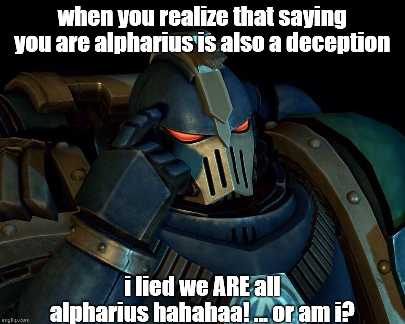 alpha legion be like | when you realize that saying you are alpharius is also a deception; i lied we ARE all alpharius hahahaa! ... or am i? | image tagged in alpha legionnaire,warhammer40k,warhammer 40k,warhammer | made w/ Imgflip meme maker