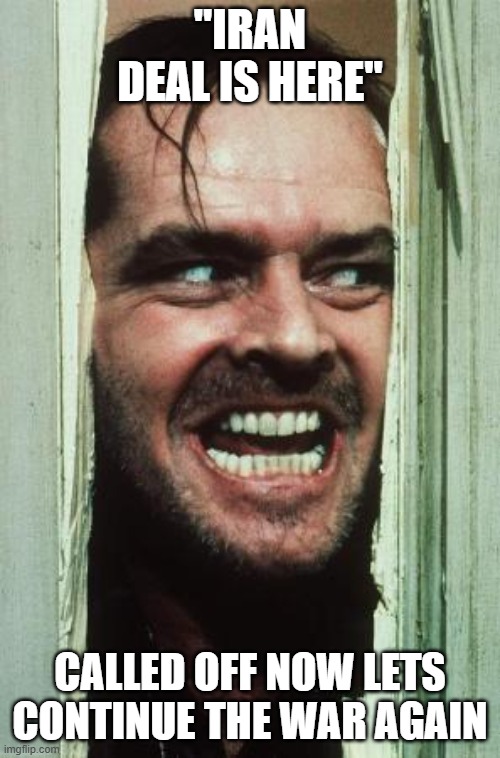 Deja Vu | "iran deal is here"; called off now lets continue the war again | image tagged in memes,here's johnny | made w/ Imgflip meme maker