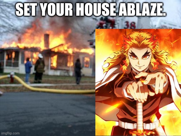 "We have Demon Slayer at home," The Demon Slayer at home: | Set your house ablaze. | image tagged in memes,disaster girl,anime,demon slayer,rengoku | made w/ Imgflip meme maker