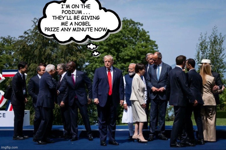 P2 challenge: Meme this moment! (Template trump standing alone at g7) | I'm on the podium . . . they'll be giving me a nobel prize any minute now | image tagged in trump standing alone at g7,caption challenge,memes,dementia,narcissism,idiocracy | made w/ Imgflip meme maker
