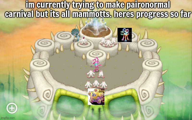 pretty dang cool right? | im currently trying to make paironormal carnival but its all mammotts. heres progress so far | image tagged in msm,my singing monsters | made w/ Imgflip meme maker