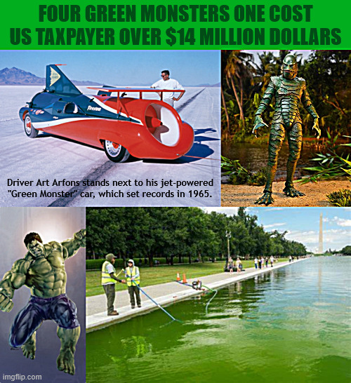 14 Million dollar Green Monster | Four Green Monsters one cost US taxpayer over $14 million dollars; Driver Art Arfons stands next to his jet-powered "Green Monster" car, which set records in 1965. | image tagged in 14 million dollar green monster,grifter green,maga millions mess,trump trashed another national monument,everything he touches | made w/ Imgflip meme maker
