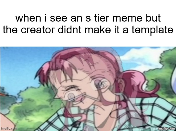 when i see an s tier meme but the creator didnt make it a template | made w/ Imgflip meme maker