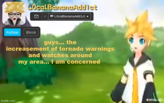 I am so dead | guys... the increasement of tornado warnings and watches around my area... I am concerned | image tagged in l0calbananaadd1ct | made w/ Imgflip meme maker