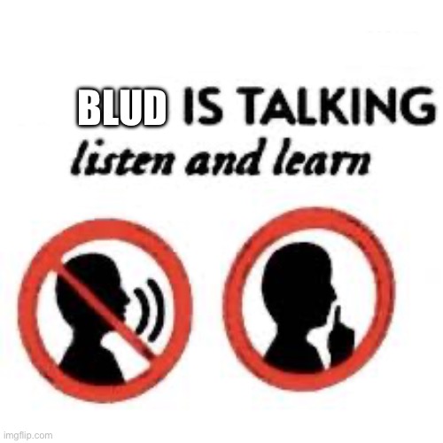 A x is talking, listen and learn | Blud | image tagged in a x is talking listen and learn | made w/ Imgflip meme maker