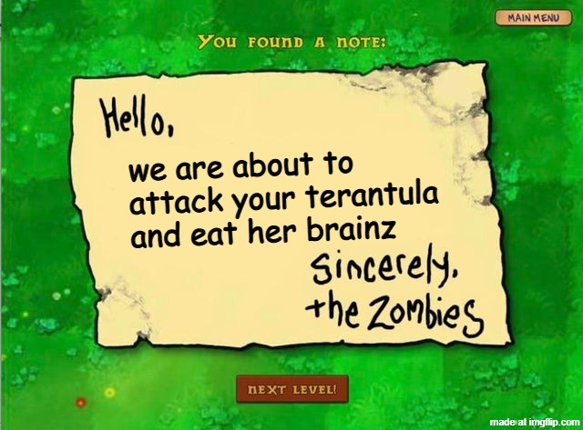 aw hell nah not this time, zombies | we are about to attack your terantula and eat her brainz | image tagged in letter from the zombies,memes | made w/ Imgflip meme maker