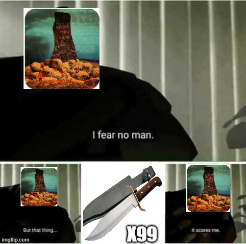 no one is safe from bowieknife_99 | x99 | image tagged in i fear no man | made w/ Imgflip meme maker