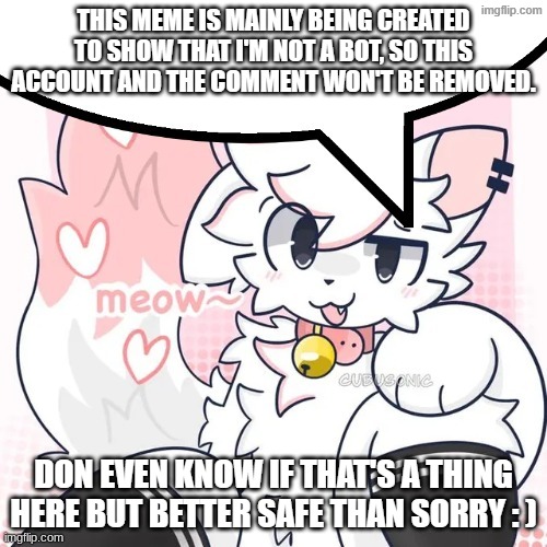 Please don't delete ts | This meme is mainly being created to show that I'm not a bot, so this account and the comment won't be removed. don even know if that's a thing here but better safe than sorry : ) | image tagged in femboy boykisser speech bubble,not a bot,new tag,why the hell are you even reading this | made w/ Imgflip meme maker