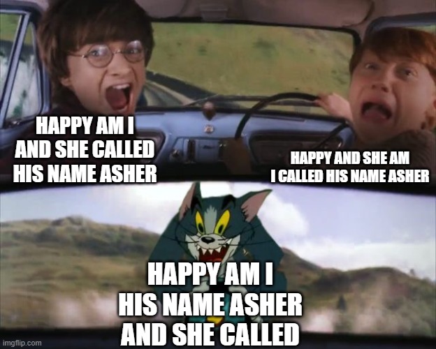 Tom chasing Harry and Ron Weasly | Happy am I and she called his name Asher Happy and she am I called his name Asher Happy am I his name Asher and she called | image tagged in tom chasing harry and ron weasly | made w/ Imgflip meme maker