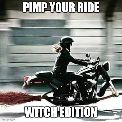 Pimp your ride | Pimp your ride; Witch edition | image tagged in witch on harley broom,funny memes,witch,custom,motorcycle | made w/ Imgflip meme maker