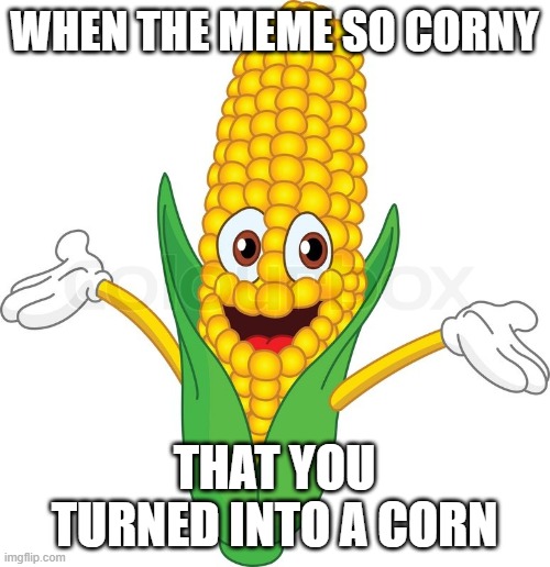 When the meme so corny that you turned into a corn | image tagged in corny | made w/ Imgflip meme maker