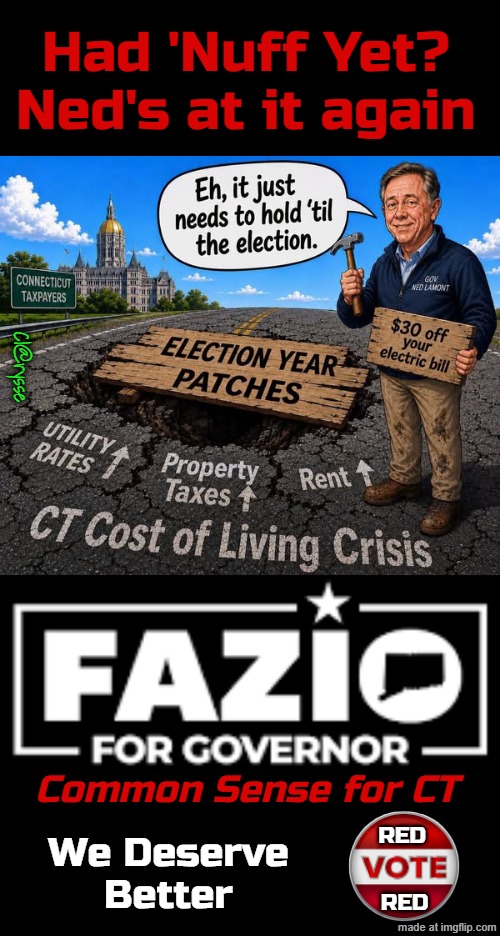 Had NUFF o' NED yet??? | Had 'Nuff Yet?
Ned's at it again; Cl@rysse; Common Sense for CT; Red; We Deserve
Better; Red | image tagged in nuff o' ned in ct,fazio for ct gov | made w/ Imgflip meme maker