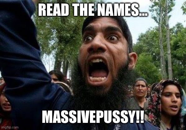 Angry Muslim | Read the names…; MassivePussy!! | image tagged in angry muslim | made w/ Imgflip meme maker
