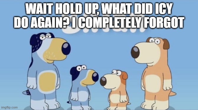 wait hold up, what did icy do again? i completely forgot | made w/ Imgflip meme maker