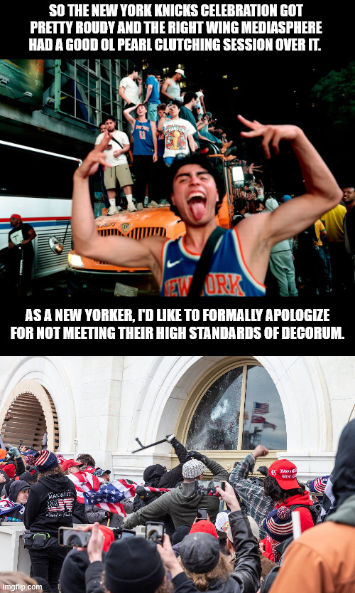 My mayor is Muslim, my bagel is Jewish, my ops are seething about it. | So the New York Knicks celebration got pretty roudy and the Right wing mediasphere had a good ol pearl clutching session over it. As a New Yorker, I'd like to formally apologize for not meeting their high standards of decorum. | image tagged in capitol riot,new york knicks,nyc,january 6th | made w/ Imgflip meme maker