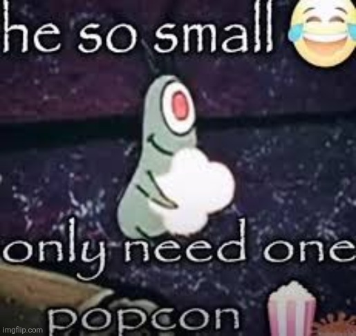 Hes so small he only needs one popcorn | image tagged in hes so small he only needs one popcorn | made w/ Imgflip meme maker