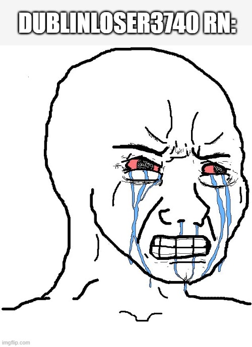 Angry Wojak | Dublinloser3740 RN: | image tagged in angry wojak | made w/ Imgflip meme maker