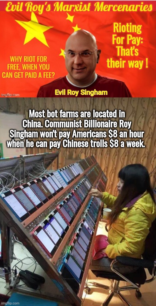 Most bot farms are located in China. Communist Billionaire Roy Singham won't pay Americans $8 an hour when he can pay Chinese trolls $8 a we | image tagged in bot farm propaganda maga on x | made w/ Imgflip meme maker