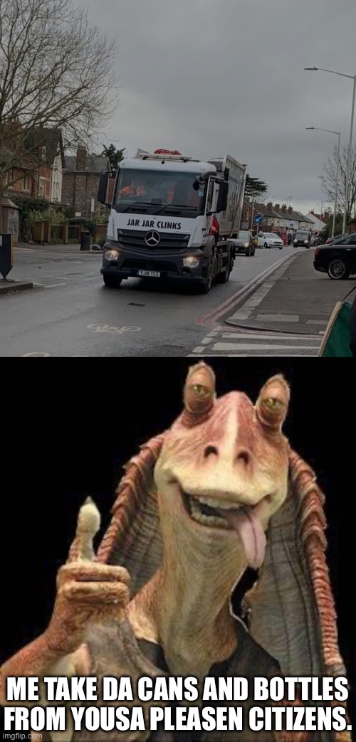 Jar Jar Clinks | Me take da cans and bottles from yousa pleasen citizens. | image tagged in img_6312 jpeg,jar jar binks,recycling | made w/ Imgflip meme maker