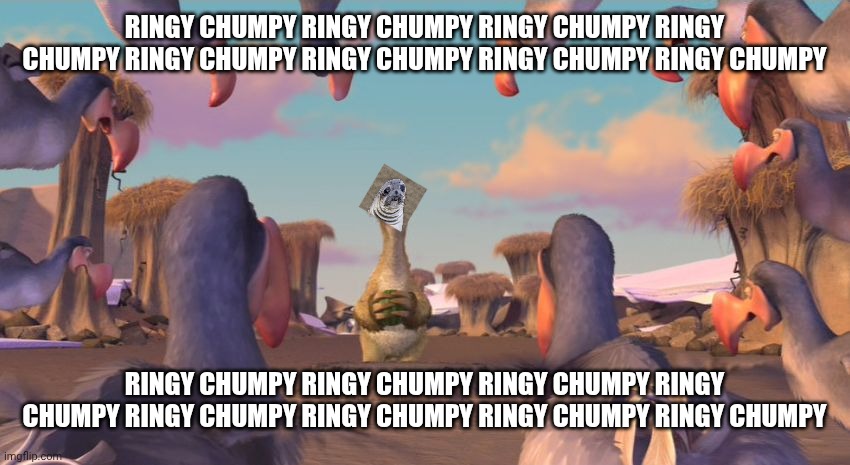 Ring do dum | Ringy chumpy Ringy chumpy Ringy chumpy Ringy chumpy Ringy chumpy Ringy chumpy Ringy chumpy Ringy chumpy; Ringy chumpy Ringy chumpy Ringy chumpy Ringy chumpy Ringy chumpy Ringy chumpy Ringy chumpy Ringy chumpy | image tagged in ice age dodos,birds,ice age,scrat | made w/ Imgflip meme maker